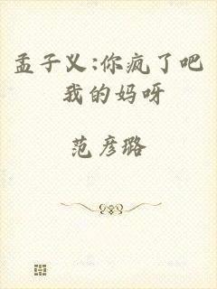 孟子义:你疯了吧 我的妈呀
